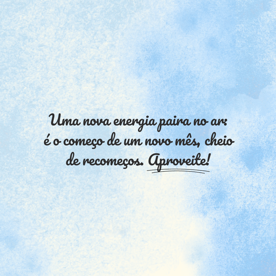 Uma nova energia paira no ar: é o começo de um novo mês, cheio de recomeços. Aproveite!