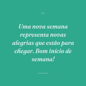 Uma nova semana representa novas alegrias que estão para chegar. Bom início de semana!
