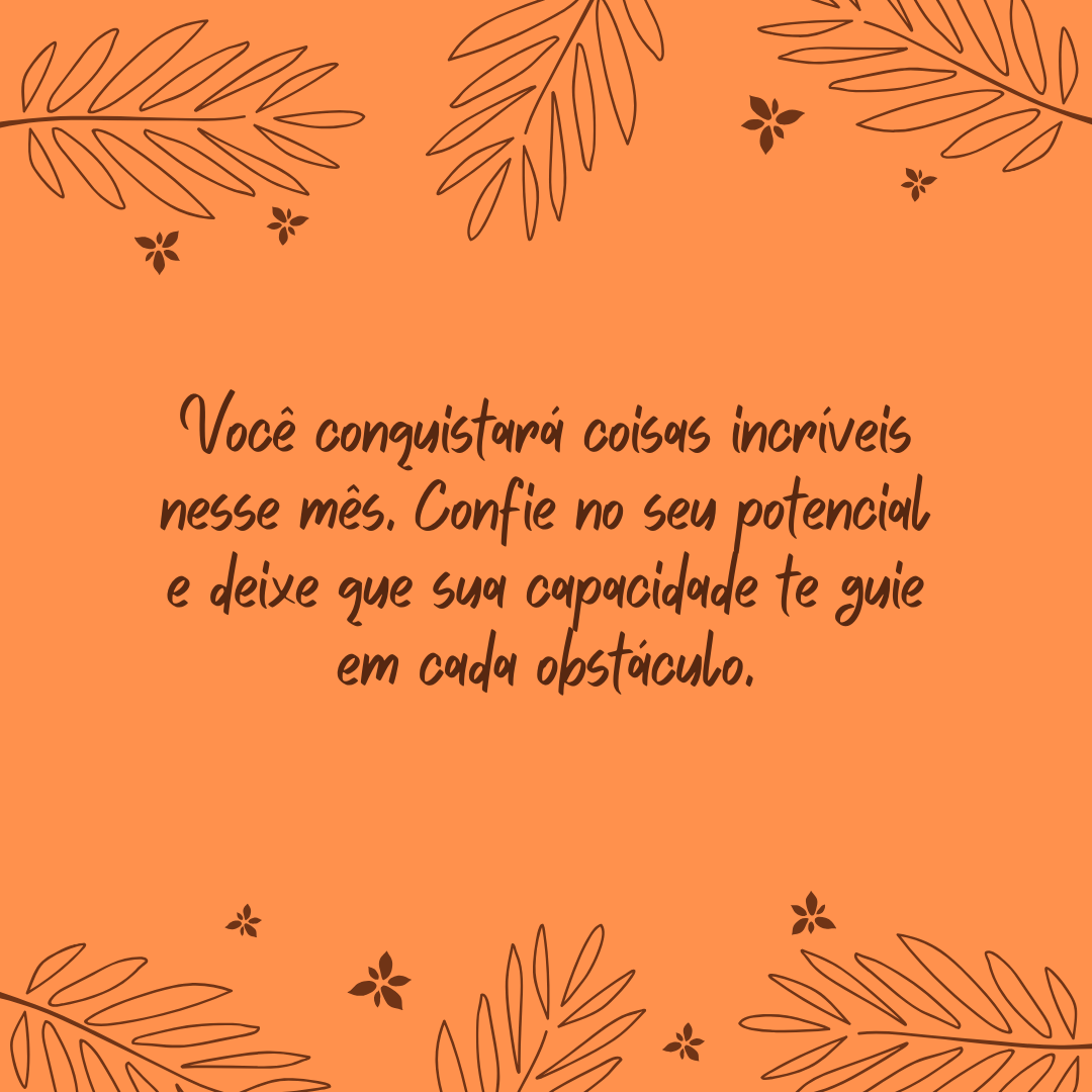 Você conquistará coisas incríveisnesse mês. Confie no seu potenciale deixe que sua capacidade te guieem cada obstáculo.