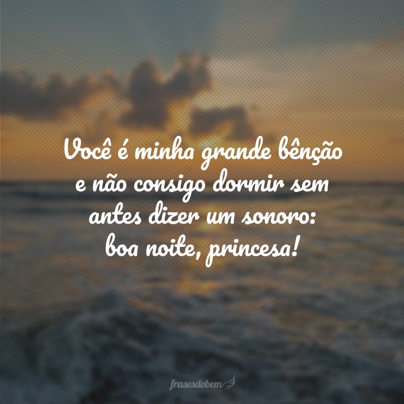 É você quem me faz feliz do começo ao fim do dia. Minha princesa, durma bem!