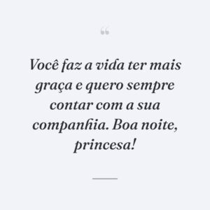 Você faz a vida ter mais graça e quero sempre contar com a sua companhia. Boa noite, princesa!