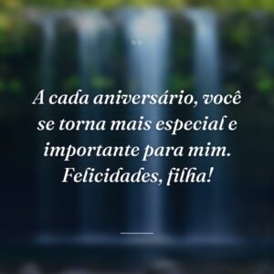A cada aniversário, você se torna mais especial e importante para mim. Felicidades, filha!