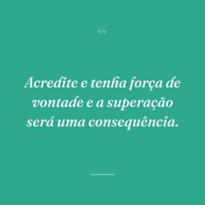 Acredite e tenha força de vontade e a superação será uma consequência.