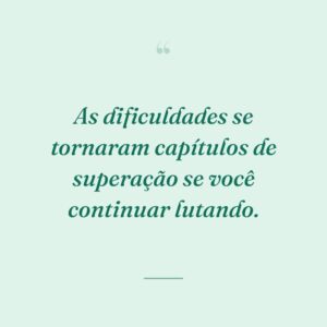 As dificuldades se tornaram capítulos de superação se você continuar lutando.