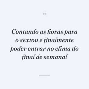 Contando as horas para o sextou e finalmente poder entrar no clima do final de semana!