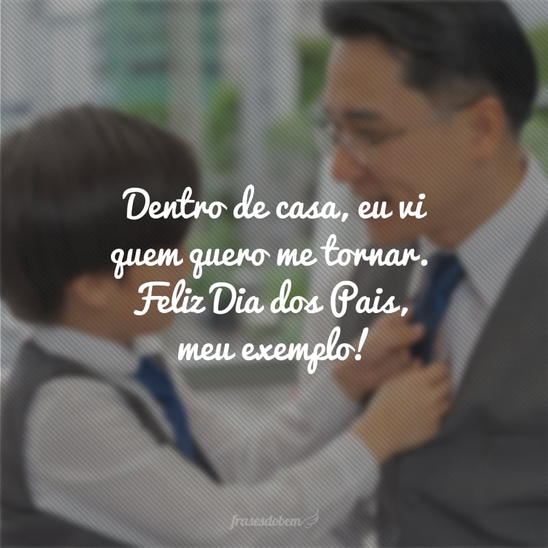 Obrigado por ser esse homem incrível, sobretudo por ser meu pai. Dentro de casa, eu vi quem quero me tornar. Feliz Dia dos Pais, meu exemplo!