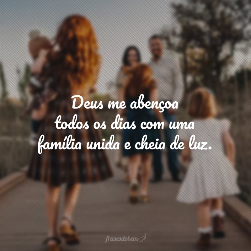 Deus me abençoa todos os dias com uma família unida e cheia de luz.