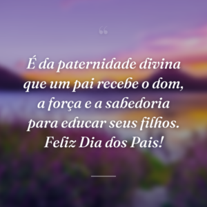É da paternidade divina que um pai recebe o dom, a força e a sabedoria para educar seus filhos. Feliz Dia dos Pais!