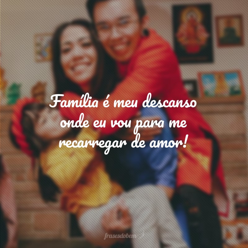 Família é meu descanso onde eu vou para me recarregar de amor!