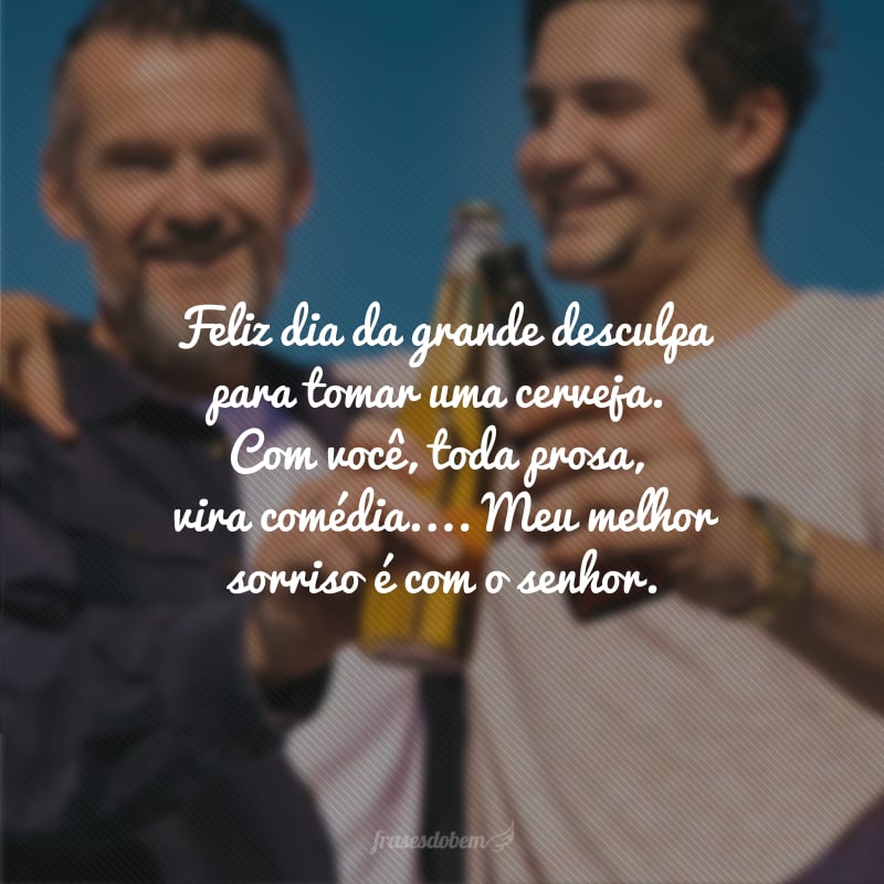 Feliz dia da grande desculpa para tomar uma cerveja. Com você toda prosa, vira comédia. Te amo, pai. Meu melhor sorriso é com o senhor.