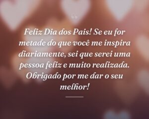 Feliz Dia dos Pais! Se eu for metade do que você me inspira diariamente, sei que serei uma pessoa feliz e muito realizada. Obrigado por me dar o seu melhor!