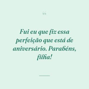 Fui eu que fiz essa perfeição que está de aniversário. Parabéns, filha!