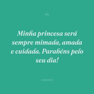 Minha princesa será sempre mimada, amada e cuidada. Parabéns pelo seu dia!