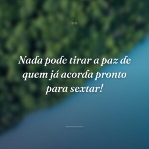 Nada pode tirar a paz de quem já acorda pronto para sextar!