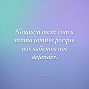 Ninguém mexe com a minha família porque nós sabemos nos defender.