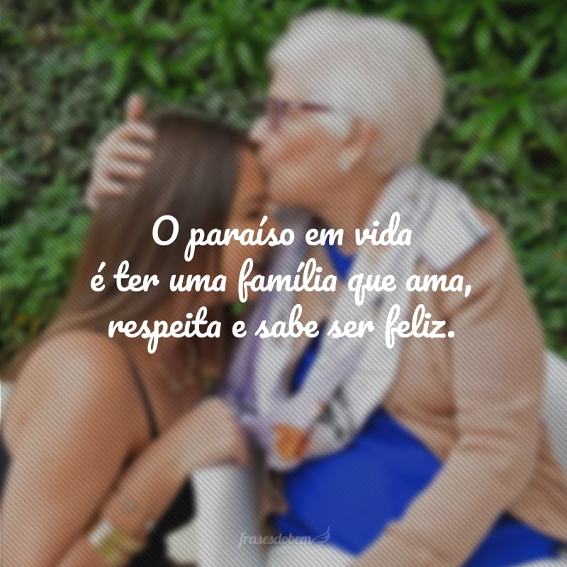 O paraíso em vida é ter uma família que ama, respeita e sabe ser feliz.