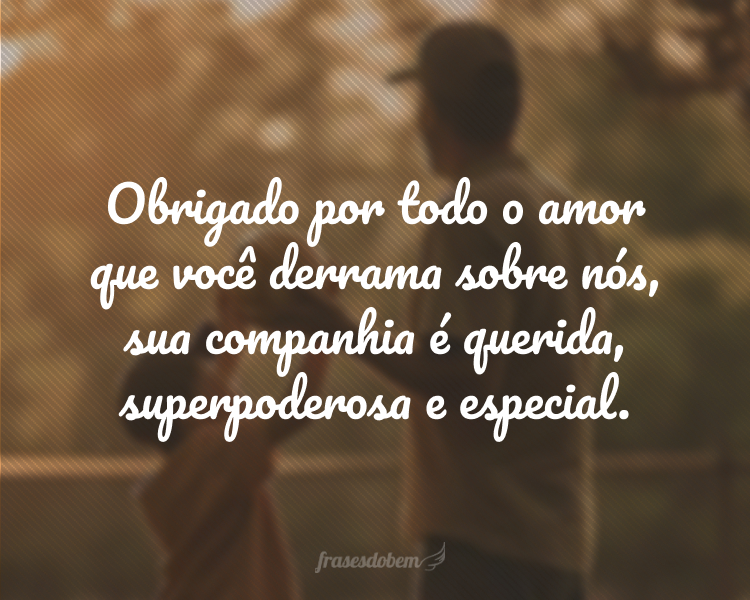 Os pais são homens comuns transformados pelo amor em super-heróis! Obrigado por todo o amor que você derrama sobre nós, sua companhia é querida, superpoderosa e especial.