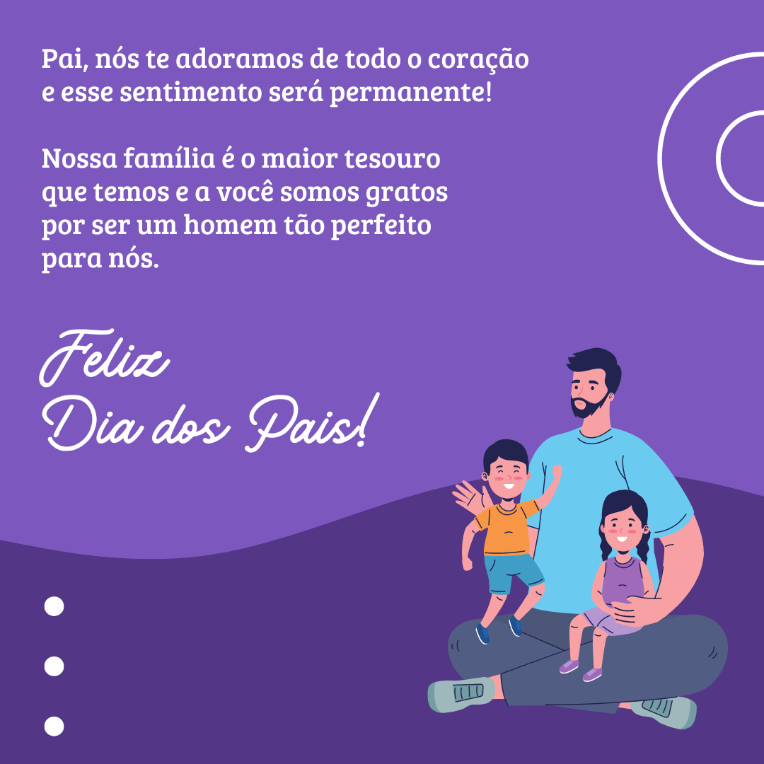 Pai, nós te adoramos de todo o coração e esse sentimento será permanente! Nossa família é o maior tesouro que temos e a você somos gratos por ser um homem tão perfeito para nós. Feliz Dia dos Pais!