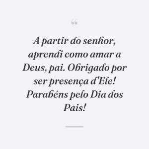 A partir do senhor, aprendi como amar a Deus, pai. Obrigado por ser presença d'Ele! Parabéns pelo Dia dos Pais!
