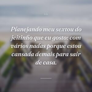Planejando meu sextou do jeitinho que eu gosto: com vários nadas porque estou cansada demais para sair de casa.
