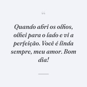 Quando abri os olhos, olhei para o lado e vi a perfeição. Você é linda sempre, meu amor. Bom dia!