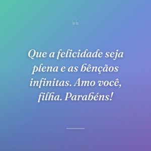 Que a felicidade seja plena e as bênçãos infinitas. Amo você, filha. Parabéns!