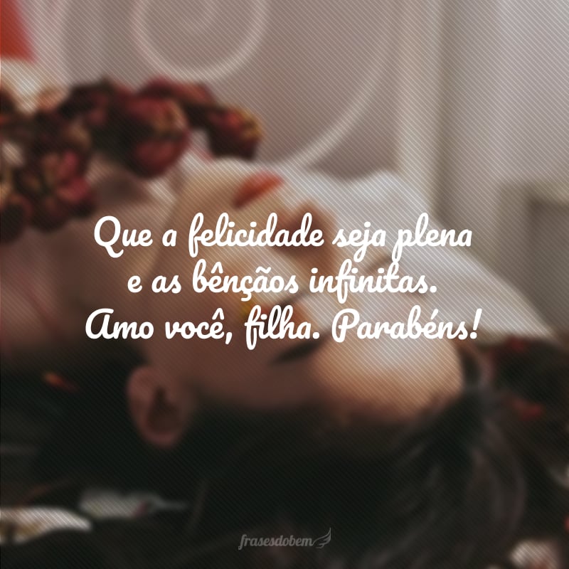 Que a felicidade seja plena e as bênçãos infinitas. Amo você, filha. Parabéns!