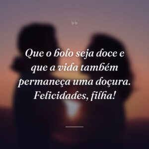 Que o bolo seja doce e que a vida também permaneça uma doçura. Felicidades, filha!