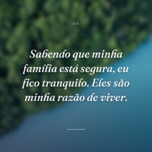 Sabendo que minha família está segura, eu fico tranquilo. Eles são minha razão de viver.