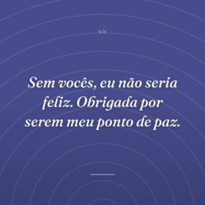 Sem vocês, eu não seria feliz. Obrigada por serem meu ponto de paz.
