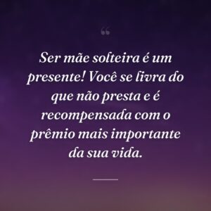 Ser mãe solteira é um presente! Você se livra do que não presta e é recompensada com o prêmio mais importante da sua vida.