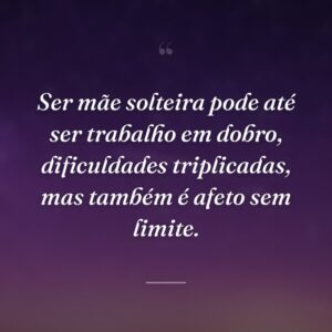 Ser mãe solteira pode até ser trabalho em dobro, dificuldades triplicadas, mas também é afeto sem limite.
