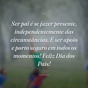 Ser pai é se fazer presente, independentemente das circunstâncias. É ser apoio e porto seguro em todos os momentos! Feliz Dia dos Pais!