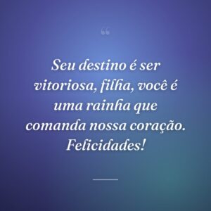 Seu destino é ser vitoriosa, filha, você é uma rainha que comanda nossa coração. Felicidades!