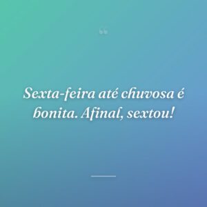 Sexta-feira até chuvosa é bonita. Afinal, sextou!