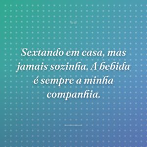 Sextando em casa, mas jamais sozinha. A bebida é sempre a minha companhia.