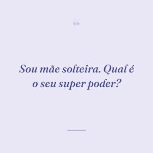 Sou mãe solteira. Qual é o seu super poder?