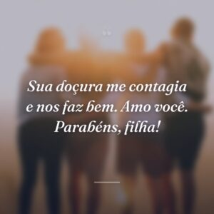 Sua doçura me contagia e nos faz bem. Amo você. Parabéns, filha!