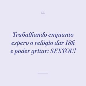 Trabalhando enquanto espero o relógio dar 18h e poder gritar: SEXTOU!