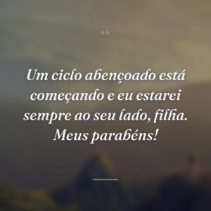 Um ciclo abençoado está começando e eu estarei sempre ao seu lado, filha. Meus parabéns!