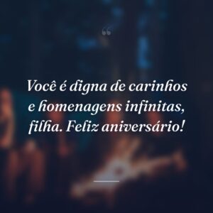 Você é digna de carinhos e homenagens infinitas, filha. Feliz aniversário!