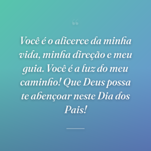 Você é o alicerce da minha vida, minha direção e meu guia. Você é a luz do meu caminho! Que Deus possa te abençoar neste Dia dos Pais!