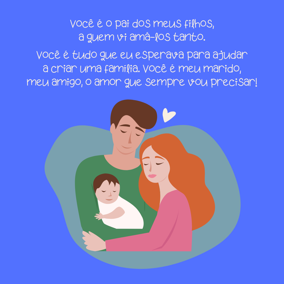 Você é o pai dos meus filhos, a quem vi amá-los tanto. Você é tudo que eu esperava para ajudar a criar uma família. Você é meu marido, meu amigo, o amor que sempre vou precisar!