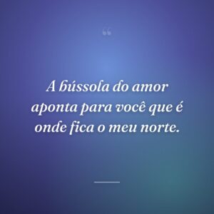 A bússola do amor aponta para você que é onde fica o meu norte.
