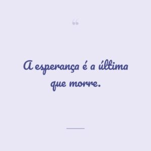 A esperança é a última que morre.