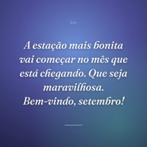 A estação mais bonita vai começar no mês que está chegando. Que seja maravilhosa. Bem-vindo, setembro!