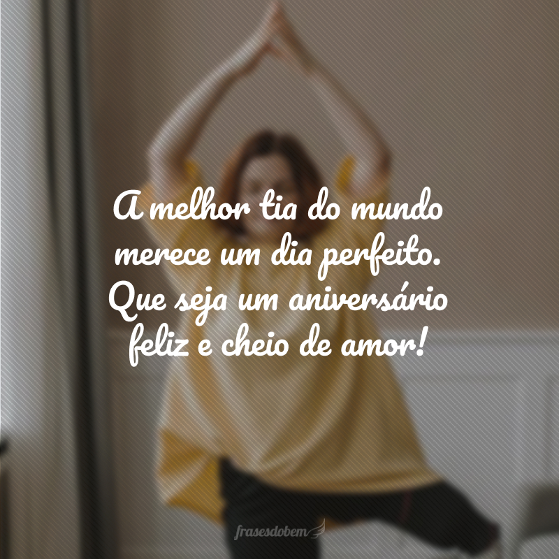 A melhor tia do mundo merece um dia perfeito. Que seja um aniversário feliz e cheio de amor!