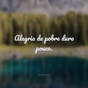 Alegria de pobre dura pouco.