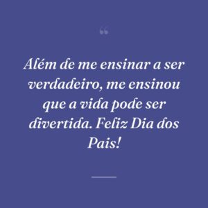 Além de me ensinar a ser verdadeiro, me ensinou que a vida pode ser divertida. Feliz Dia dos Pais!