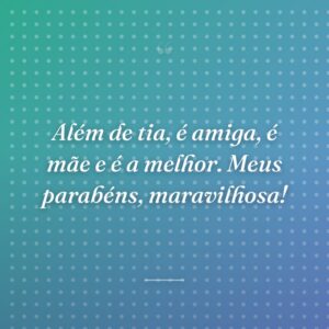 Além de tia, é amiga, é mãe e é a melhor. Meus parabéns, maravilhosa!